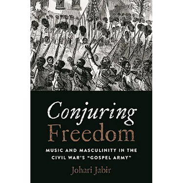 Conjuring Freedom: Music and Masculinity in the Civil War's "Gospel Army"