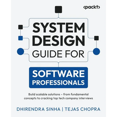 System Design Guide for Software Professionals: Build scalable solutions - from fundamental concepts to cracking top tech company interviews