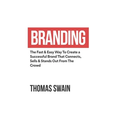 Branding: The Fast & Easy Way To Create a Successful Brand That Connects, Sells & Stands Out From The Crowd: The Fast & Easy Way To Create a Successfu