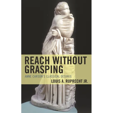 Reach Without Grasping: Anne Carson's Classical Desires