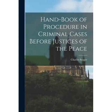 Hand-book of Procedure in Criminal Cases Before Justices of the Peace