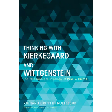 Thinking with Kierkegaard and Wittgenstein: The Philosophical Theology of Paul L. Holmer