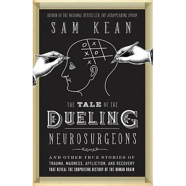 The Tale of the Dueling Neurosurgeons: The History of the Human Brain as Revealed by True Stories of Trauma, Madness, and Recovery