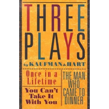 Three Plays by Kaufman and Hart: Once in a Lifetime, You Can't Take It with You and the Man Who Came to Dinner