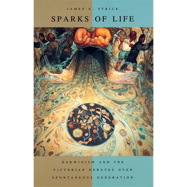 Sparks of Life: Darwinism and the Victorian Debates Over Spontaneous Generation