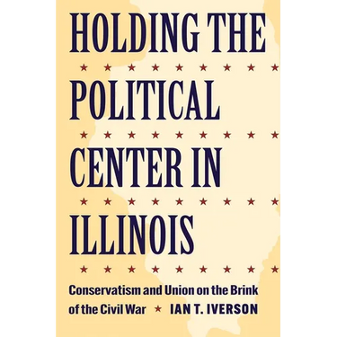 Holding the Political Center in Illinois: Conservatism and Union on the Brink of the Civil War