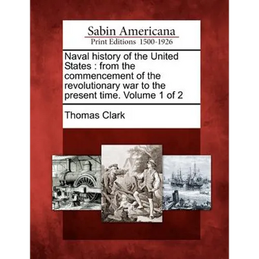 Naval History of the United States: From the Commencement of the Revolutionary War to the Present Time. Volume 1 of 2