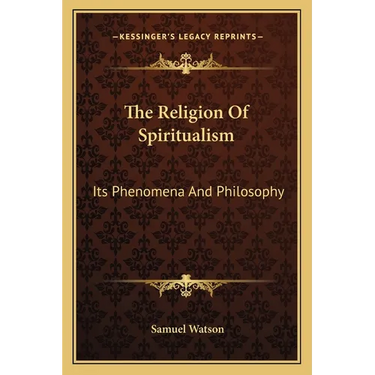 The Religion Of Spiritualism: Its Phenomena And Philosophy