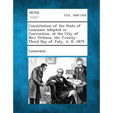 Constitution of the State of Louisiana Adopted in Convention, at the City of New Orleans, the Twenty-Third Day of July, A. D. 1879.