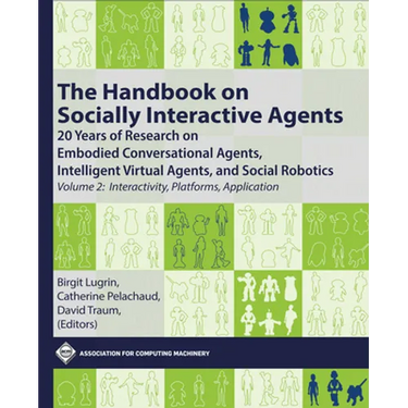 The Handbook on Socially Interactive Agents: 20 Years of Research on Embodied Conversational Agents, Intelligent Virtual Agents, and Social Robotics,