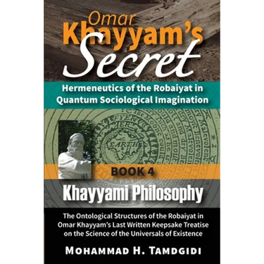 Omar Khayyam's Secret: Hermeneutics of the Robaiyat in Quantum Sociological Imagination: Book 4: Khayyami Philosophy: The Ontological Structures of th