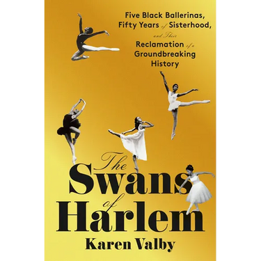 The Swans of Harlem: Five Black Ballerinas, Fifty Years of Sisterhood, and Their Reclamation of a Groundbreaking History
