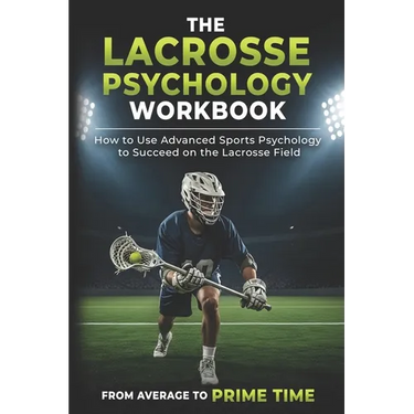The Lacrosse Psychology Workbook: How to Use Advanced Sports Psychology to Succeed on the Lacrosse Field