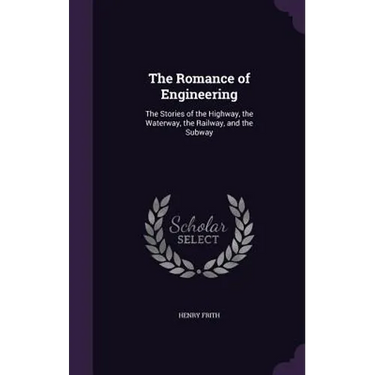 The Romance of Engineering: The Stories of the Highway, the Waterway, the Railway, and the Subway