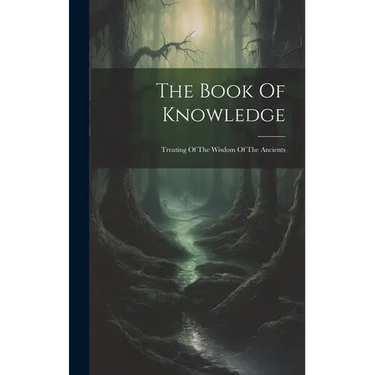 The Book Of Knowledge: Treating Of The Wisdom Of The Ancients