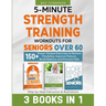 5-Minute Strength Training Workouts for Seniors Over 60: 3 Books In 1: 150+ Power-Packed Exercises to Restore Flexibility, Improve Posture, Build Bala