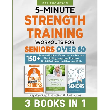 5-Minute Strength Training Workouts for Seniors Over 60: 3 Books In 1: 150+ Power-Packed Exercises to Restore Flexibility, Improve Posture, Build Bala