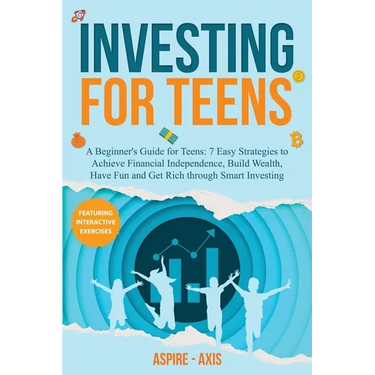 Investing for Teens: A Beginner's Guide for Teens: 7 Easy Strategies to Achieve Financial Independence, Build Wealth, Have Fun and Get Rich