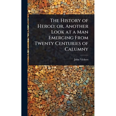 The History of Herod; or, Another Look at a Man Emerging From Twenty Centuries of Calumny