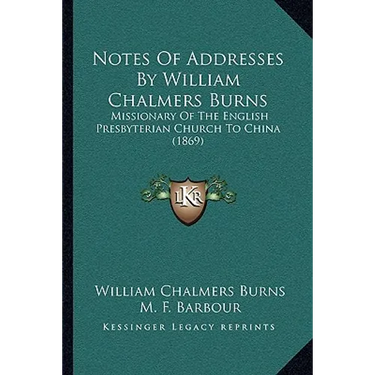 Notes Of Addresses By William Chalmers Burns: Missionary Of The English Presbyterian Church To China (1869)