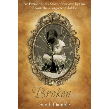 Broken: An Extraordinary Story of Survival by One of Australia's Forgotten Children.