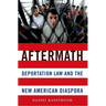 Aftermath: Deportation Law and the New American Diaspora