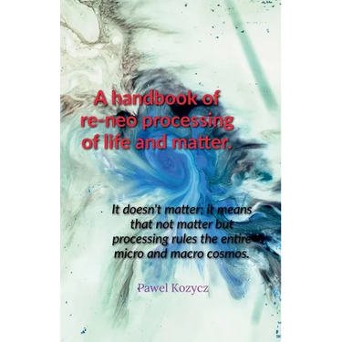 A handbook of re-neo processing of life and matter.