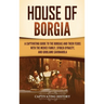 House of Borgia: A Captivating Guide to the Borgias and Their Feuds with the Medici Family, Sforza Dynasty, and Girolamo Savonarola
