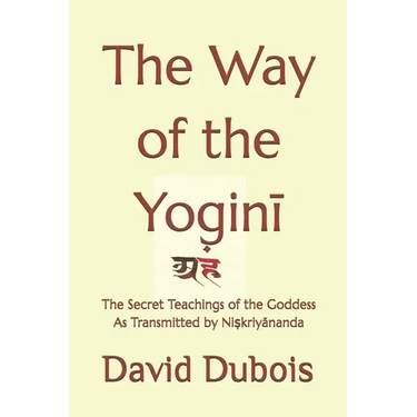 The Way of the Yoginī: The Secret teachings of the Goddess As transmitted by Niṣkriyānanda