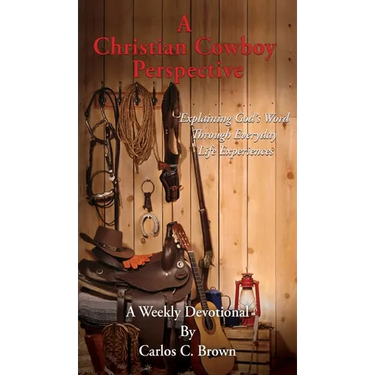 A Christian Cowboy Perspective: Explaining God's Word Through Everyday Life Experiences