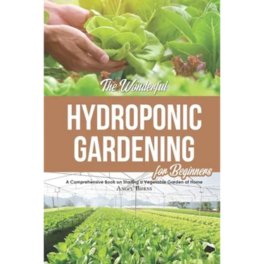 The Wonderful Hydroponic Gardening for Beginners: A Comprehensive Book on Starting a Vegetable Garden at Home