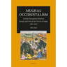 Mughal Occidentalism: Artistic Encounters Between Europe and Asia at the Courts of India, 1580-1630