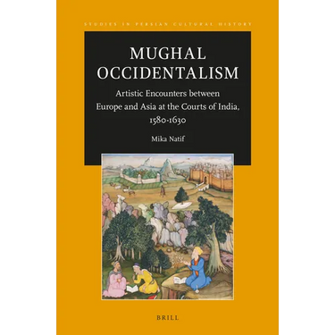 Mughal Occidentalism: Artistic Encounters Between Europe and Asia at the Courts of India, 1580-1630