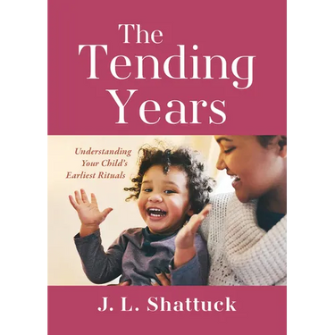 The Tending Years: Understanding Your Child's Earliest Rituals
