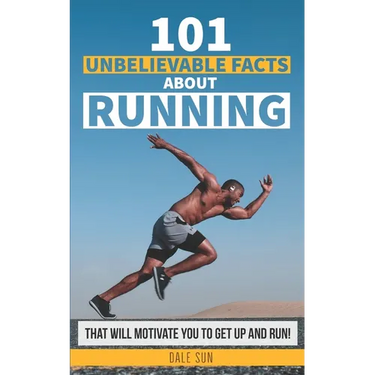 101 Unbelievable Facts About Running That Will Motivate You To Get Up And Run!