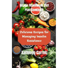 Insulin Resistance Diet Plan Cookbook: Delicious Recipes for Managing Insulin Resistance