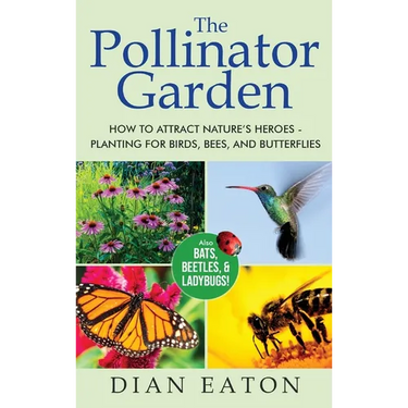 The Pollinator Garden: How to Attract Nature's Heroes - Planting for Birds, Bees, and Butterflies
