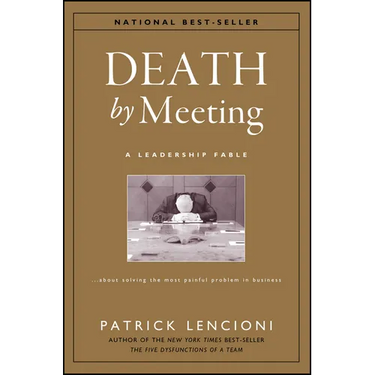 Death by Meeting: A Leadership Fable...about Solving the Most Painful Problem in Business