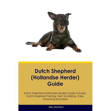 Dutch Shepherd (Hollandse Herder) Guide Dutch Shepherd Guide Includes: Dutch Shepherd Training, Diet, Socializing, Care, Grooming, and More