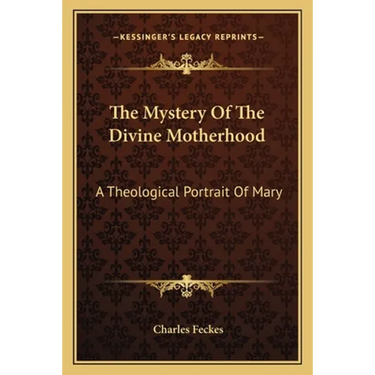 The Mystery Of The Divine Motherhood: A Theological Portrait Of Mary