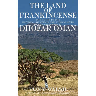 The Land of Frankincense: The guide to the History, Locations and UNESCO Sites of Frankincense in Dhofar Oman