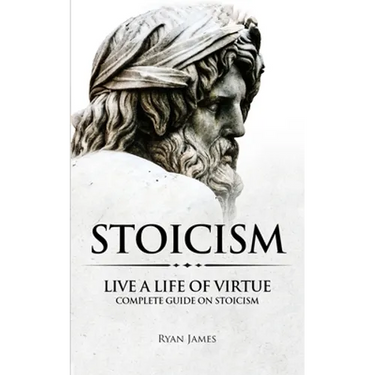 Stoicism: Live a Life of Virtue - Complete Guide on Stoicism (Stoicism Series) (Volume 3)