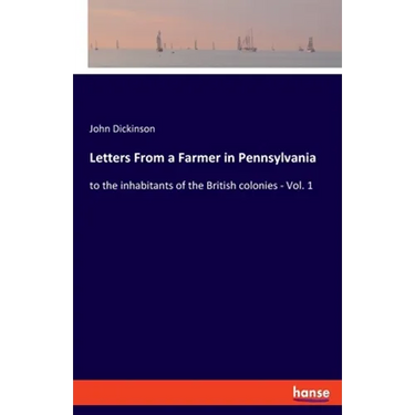 Letters From a Farmer in Pennsylvania: to the inhabitants of the British colonies - Vol. 1