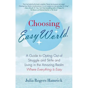 Choosing Easy World: A Guide to Opting Out of Struggle and Strife and Living in the Amazing Realm Where Everything Is Easy