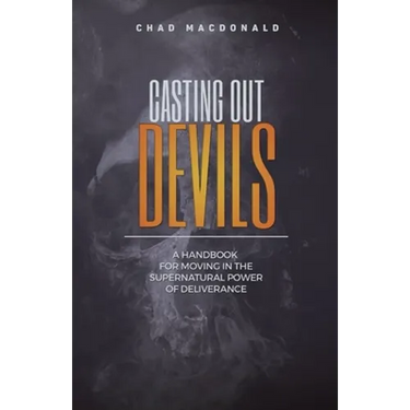Casting Out Devils: A Handbook For Moving In The Supernatural Power of Deliverance