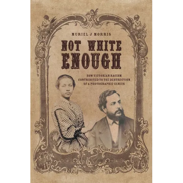 Not White Enough: How Victorian Racism Contributed to the Destruction of a Photographic Genius