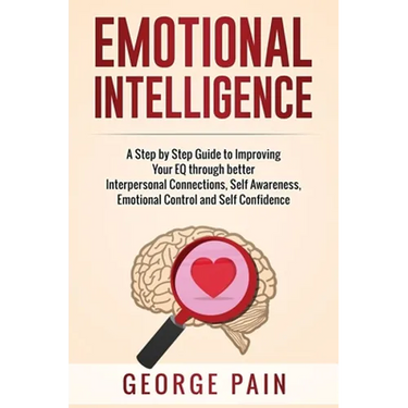 Emotional Intelligence: A Practical Guide to Improving Your EQ through better Interpersonal Connections, Self Awareness, Emotional Control and