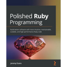 Polished Ruby Programming: Build better software with more intuitive, maintainable, scalable, and high-performance Ruby code