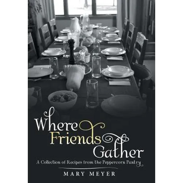 Where Friends Gather: A Collection of Recipes from the Peppercorn Pantry