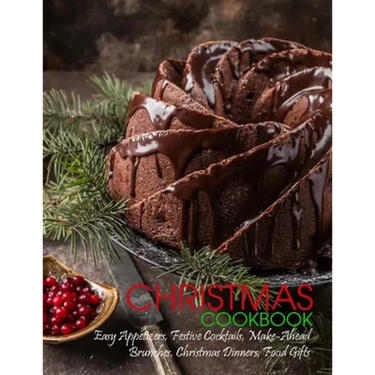 Christmas Cookbook: Easy Appetizers, Festive Cocktails, Make-Ahead Brunches, Christmas Dinners, Food Gifts